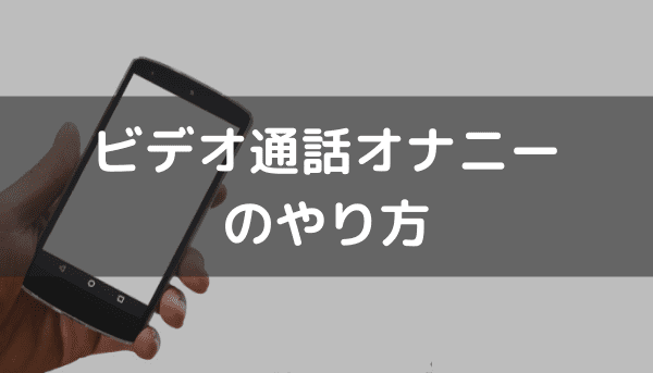 ビデオ通話オナニーのやり方