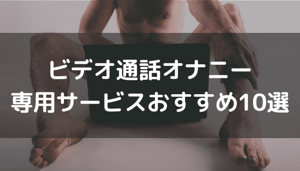 ビデオ通話オナニー専用サービスおすすめ12選